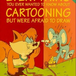 Everything You Ever Wanted to Know About Cartooning But Were Afraid to Draw