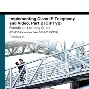 Implementing Cisco IP Telephony and Video, Part 2 (CIPTV2) Foundation Learning Guide (CCNP Collaboration Exam 300-075 CIPTV2) book cover