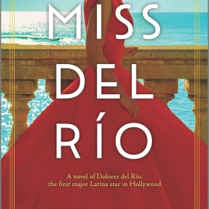 Miss del Río: A Novel of Dolores del Río, the First Major Latina Star
